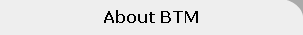 About BTM